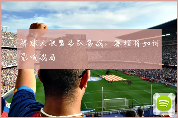 棒球大联盟各队备战,赛程将如何影响战局
