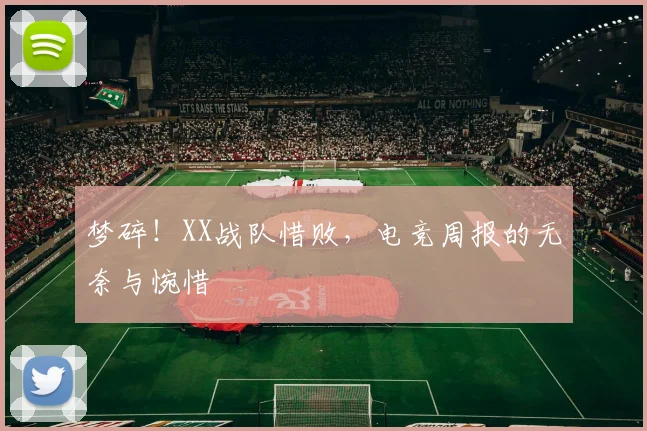 梦碎!XX战队惜败,电竞周报的无奈与惋惜