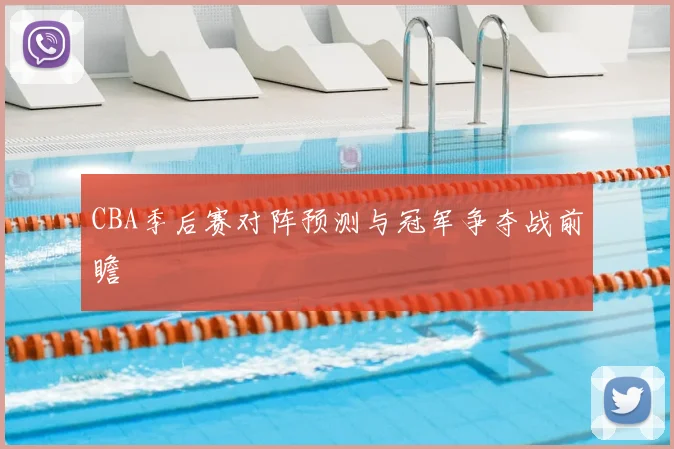 CBA季后赛对阵预测与冠军争夺战前瞻